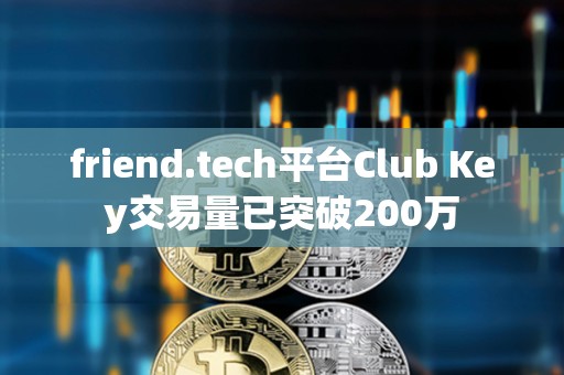 friend.tech平臺Club Key交易量已突破200萬
