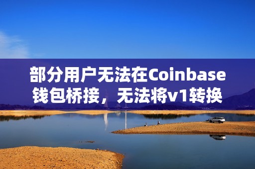 部分用戶無法在Coinbase錢包橋接，無法將v1轉換為v2