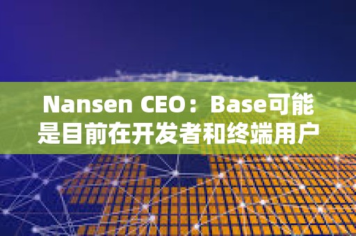 Nansen CEO：Base可能是目前在開發者和終端用戶之間平衡最好的L2