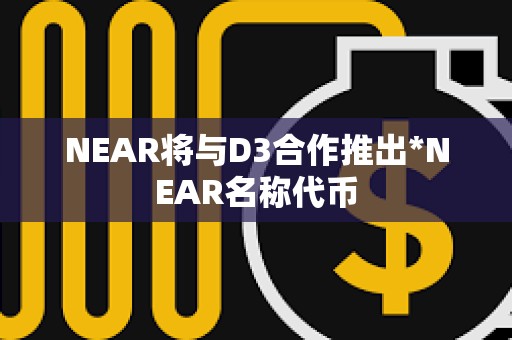 NEAR將與D3合作推出*NEAR名稱代幣