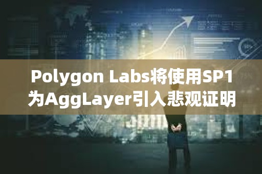 Polygon Labs將使用SP1為AggLayer引入悲觀證明，以增強安全性