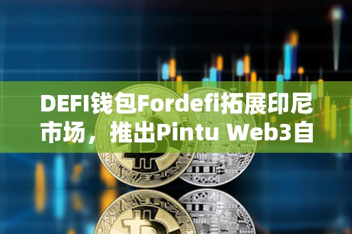 DEFI錢包Fordefi拓展印尼市場，推出Pintu Web3自托管錢包