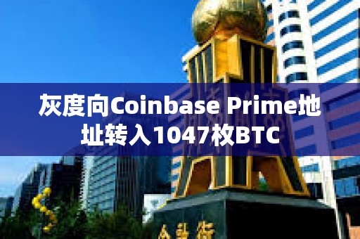 灰度向Coinbase Prime地址轉入1047枚BTC