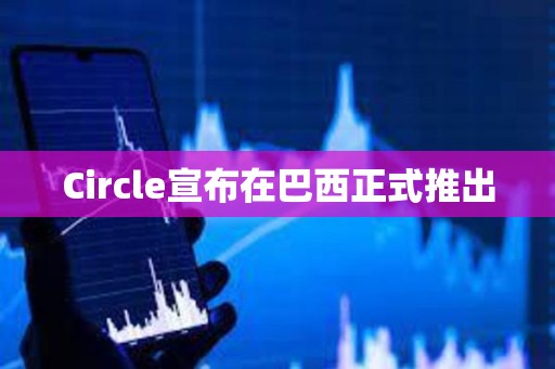 Circle宣布在巴西正式推出