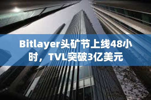 Bitlayer頭礦節上線48小時，TVL突破3億美元