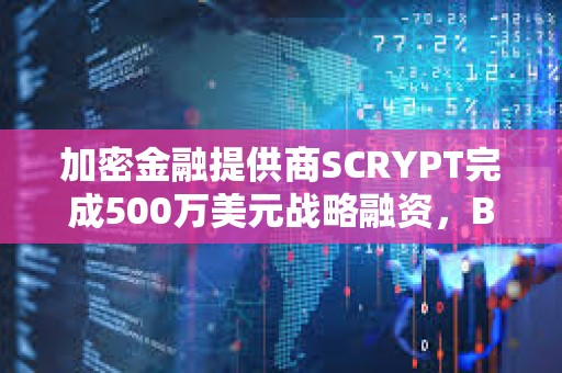 加密金融提供商SCRYPT完成500萬美元戰略融資，Braza Bank領投