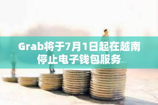 Grab將于7月1日起在越南停止電子錢包服務