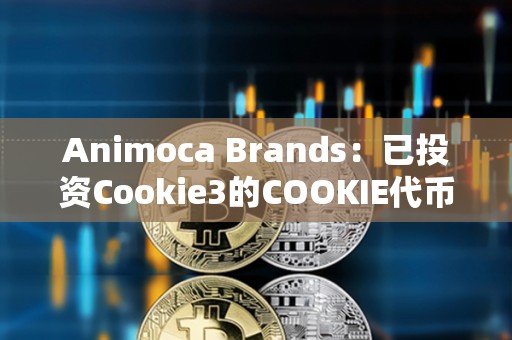 Animoca Brands：已投資Cookie3的COOKIE代幣