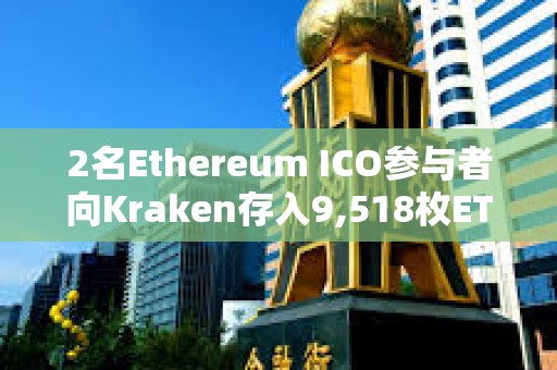 2名Ethereum ICO參與者向Kraken存入9,518枚ETH