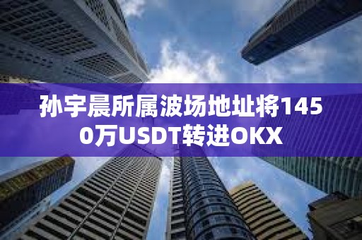 孫宇晨所屬波場地址將1450萬USDT轉進OKX