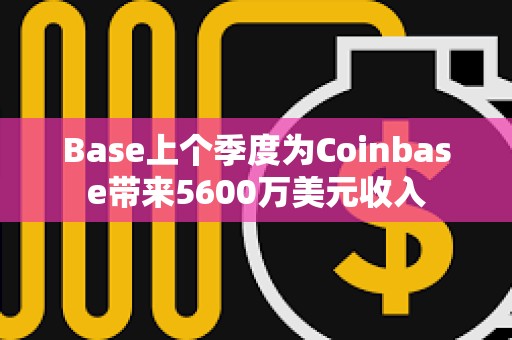 Base上個季度為Coinbase帶來5600萬美元收入