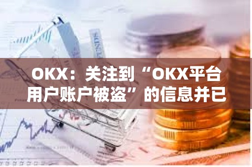 OKX：關注到“OKX平臺用戶賬戶被盜”的信息并已跟進