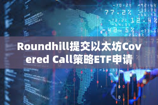 Roundhill提交以太坊Covered Call策略ETF申請