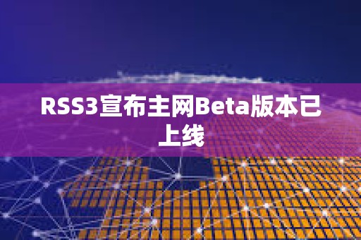 RSS3宣布主網(wǎng)Beta版本已上線
