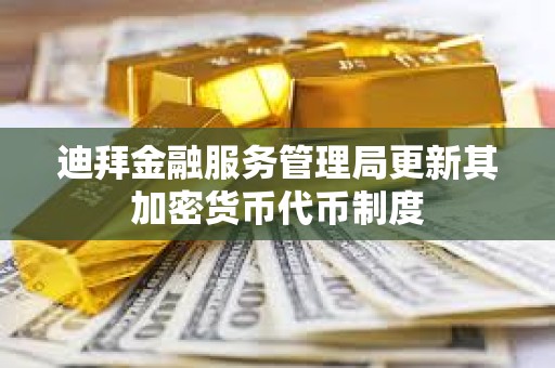 迪拜金融服務(wù)管理局更新其加密貨幣代幣制度