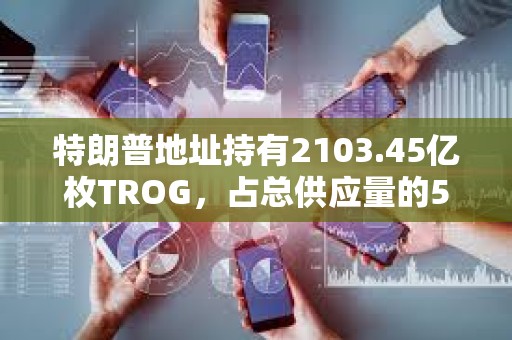 特朗普地址持有2103.45億枚TROG，占總供應(yīng)量的50%