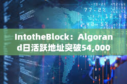 IntotheBlock：Algorand日活躍地址突破54,000