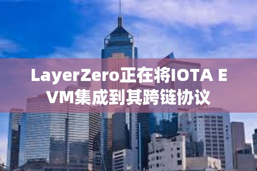 LayerZero正在將IOTA EVM集成到其跨鏈協(xié)議