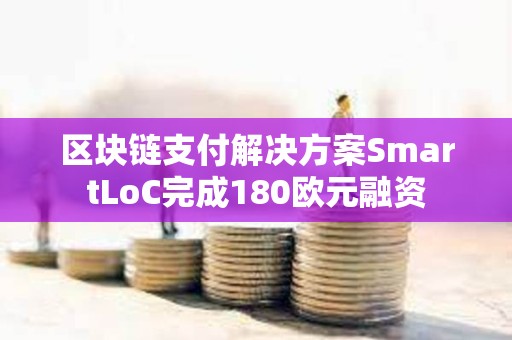 區(qū)塊鏈支付解決方案SmartLoC完成180歐元融資