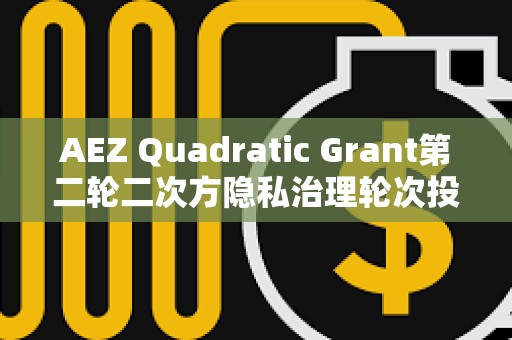 AEZ Quadratic Grant第二輪二次方隱私治理輪次投票已開啟