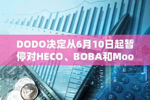 DODO決定從6月10日起暫停對HECO、BOBA和Moonriver網絡的支持