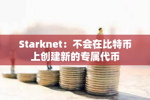 Starknet：不會在比特幣上創建新的專屬代幣