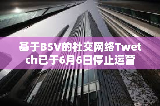基于BSV的社交網絡Twetch已于6月6日停止運營