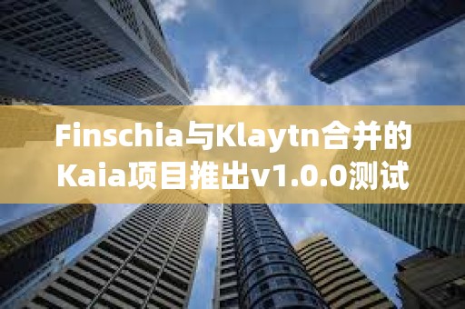 Finschia與Klaytn合并的Kaia項目推出v1.0.0測試網(wǎng)“Kairos”