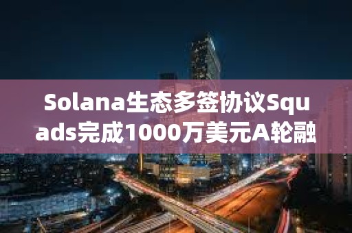 Solana生態(tài)多簽協(xié)議Squads完成1000萬美元A輪融資