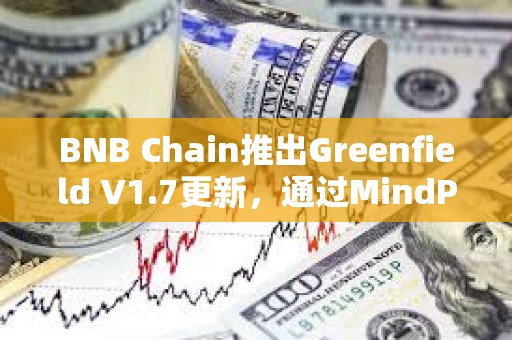 BNB Chain推出Greenfield V1.7更新，通過MindPress集成增強開發(fā)者體驗