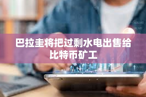 巴拉圭將把過剩水電出售給比特幣礦工