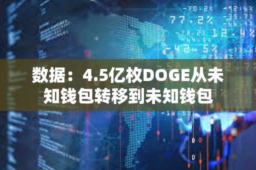 數據：4.5億枚DOGE從未知錢包轉移到未知錢包