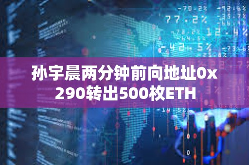 孫宇晨兩分鐘前向地址0x290轉出500枚ETH