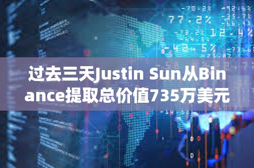 過去三天Justin Sun從Binance提取總價值735萬美元資產