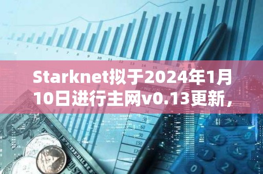 Starknet擬于2024年1月10日進(jìn)行主網(wǎng)v0.13更新，將支持STRK支付Gas