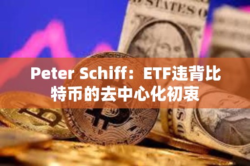 Peter Schiff：ETF違背比特幣的去中心化初衷