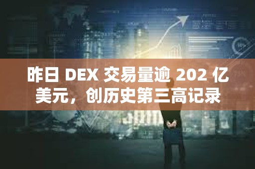 昨日 DEX 交易量逾 202 億美元，創(chuàng)歷史第三高記錄