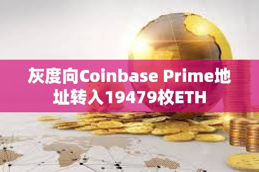 灰度向Coinbase Prime地址轉入19479枚ETH