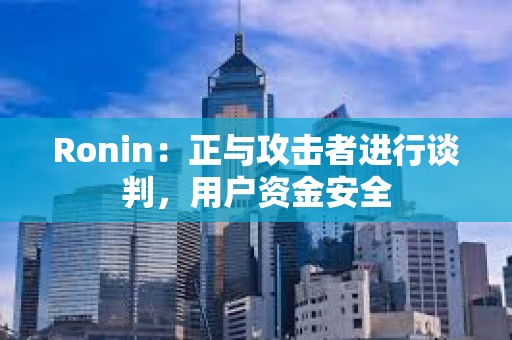 Ronin：正與攻擊者進行談判，用戶資金安全