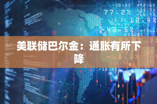 美聯儲巴爾金：通脹有所下降