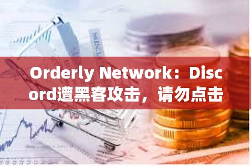 Orderly Network：Discord遭黑客攻擊，請勿點擊任何鏈接