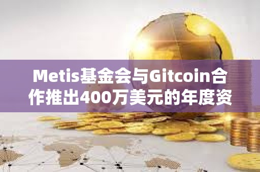 Metis基金會與Gitcoin合作推出400萬美元的年度資助計劃