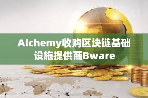 Alchemy收購區塊鏈基礎設施提供商Bware