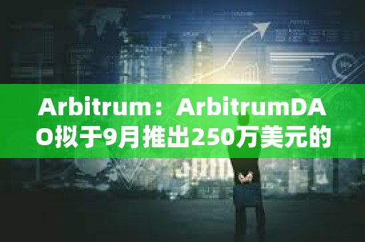 Arbitrum：ArbitrumDAO擬于9月推出250萬美元的補貼基金