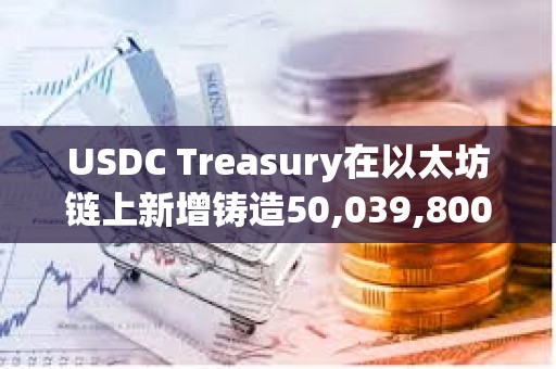 USDC Treasury在以太坊鏈上新增鑄造50,039,800枚USDC