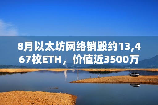 8月以太坊網(wǎng)絡(luò)銷毀約13,467枚ETH，價(jià)值近3500萬(wàn)美元