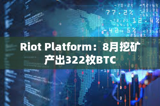 Riot Platform：8月挖礦產(chǎn)出322枚BTC