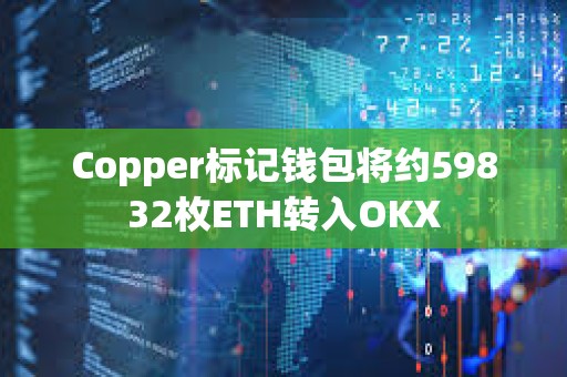 Copper標記錢包將約59832枚ETH轉入OKX