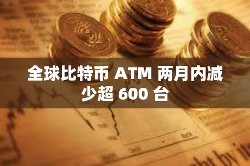 全球比特幣 ATM 兩月內(nèi)減少超 600 臺(tái)