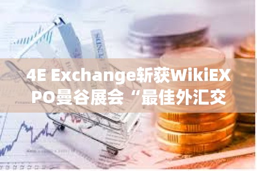 4E Exchange斬獲WikiEXPO曼谷展會(huì)“最佳外匯交易平臺(tái)”獎(jiǎng)